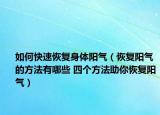 如何快速恢复身体阳气（恢复阳气的方法有哪些 四个方法助你恢复阳气）