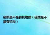 硫酸是不是有机物质（硫酸是不是有机物）