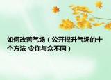 如何改善气场（公开提升气场的十个方法 令你与众不同）