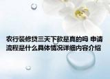 农行装修贷三天下款是真的吗 申请流程是什么具体情况详细内容介绍