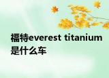 福特everest titanium是什么车