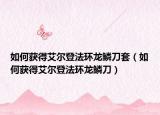 如何获得艾尔登法环龙鳞刀套（如何获得艾尔登法环龙鳞刀）