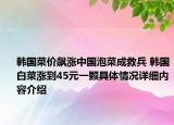 韩国菜价飙涨中国泡菜成救兵 韩国白菜涨到45元一颗具体情况详细内容介绍