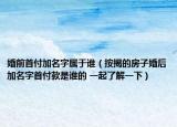 婚前首付加名字属于谁（按揭的房子婚后加名字首付款是谁的 一起了解一下）