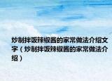 炒制拌饭辣椒酱的家常做法介绍文字（炒制拌饭辣椒酱的家常做法介绍）
