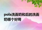 pola洗面奶和后的洗面奶哪个好用