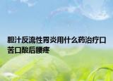 胆汁反流性胃炎用什么药治疗口苦口酸后腰疼