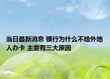 当日最新消息 银行为什么不给外地人办卡 主要有三大原因