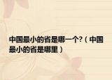 中国最小的省是哪一个?（中国最小的省是哪里）