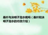 桑叶与决明子泡水喝吗（桑叶和决明子泡水的功效介绍）