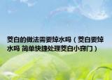 茭白的做法需要焯水吗（茭白要焯水吗 简单快捷处理茭白小窍门）