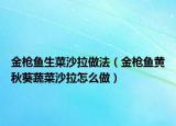 金枪鱼生菜沙拉做法（金枪鱼黄秋葵蔬菜沙拉怎么做）