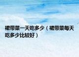 裙带菜一天吃多少（裙带菜每天吃多少比较好）