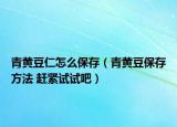 青黄豆仁怎么保存（青黄豆保存方法 赶紧试试吧）