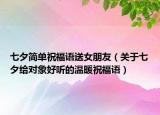 七夕简单祝福语送女朋友（关于七夕给对象好听的温暖祝福语）