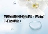回族有哪些传统节日?（回族的节日有哪些）