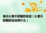 表示心里不舒服的说说（心里不舒服的说说有什么）