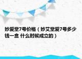 妙爱堂7号价格（妙艾堂爱7号多少钱一盒 什么时候成立的）