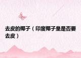去皮的椰子（印度椰子皇是否要去皮）