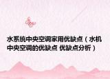 水系统中央空调家用优缺点（水机中央空调的优缺点 优缺点分析）