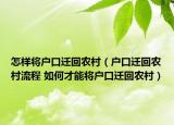 怎样将户口迁回农村（户口迁回农村流程 如何才能将户口迁回农村）