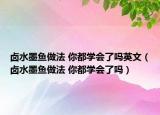 卤水墨鱼做法 你都学会了吗英文（卤水墨鱼做法 你都学会了吗）