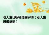 老人生日祝福语四字词（老人生日祝福语）