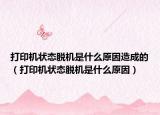 打印机状态脱机是什么原因造成的（打印机状态脱机是什么原因）