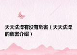 天天洗澡有没有危害（天天洗澡的危害介绍）