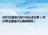 2022立夏是几月几日几点立春（2022年立夏是什么具体时间）