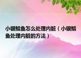 小银鲳鱼怎么处理内脏（小银鲳鱼处理内脏的方法）