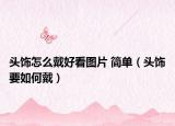 头饰怎么戴好看图片 简单（头饰要如何戴）