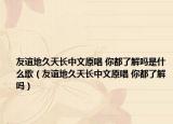 友谊地久天长中文原唱 你都了解吗是什么歌（友谊地久天长中文原唱 你都了解吗）