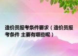 造价员报考条件要求（造价员报考条件 主要有哪些呢）