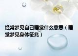 经常梦见自己睡觉什么意思（睡觉梦见身体征兆）