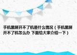 手机黑屏开不了机是什么情况（手机黑屏开不了机怎么办 下面给大家介绍一下）