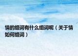 情的组词有什么组词呢（关于情如何组词）