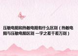 压敏电阻和热敏电阻有什么区别（热敏电阻与压敏电阻区别 一字之差千差万别）