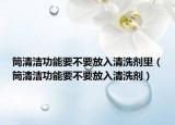 筒清洁功能要不要放入清洗剂里（筒清洁功能要不要放入清洗剂）