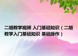 二胡教学视频 入门基础知识（二胡教学入门基础知识 基础操作）
