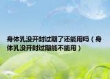 身体乳没开封过期了还能用吗（身体乳没开封过期能不能用）