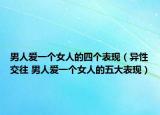 男人爱一个女人的四个表现（异性交往 男人爱一个女人的五大表现）