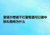 蒙塔尔奇诺干红葡萄酒可以做中秋礼物吗为什么
