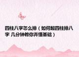 四柱八字怎么排（如何起四柱排八字 几分钟教你弄懂基础）