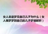 女人总是梦见自己儿子为什么（女人做梦梦到自己的儿子梦境解析）