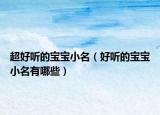 超好听的宝宝小名（好听的宝宝小名有哪些）