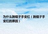 为什么剥橘子手变红（剥橘子手变红的原因）