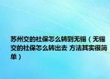 苏州交的社保怎么转到无锡（无锡交的社保怎么转出去 方法其实很简单）