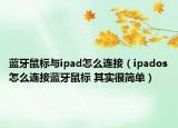 蓝牙鼠标与ipad怎么连接（ipados怎么连接蓝牙鼠标 其实很简单）