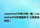 cosamine250多少钱一瓶（cosamine250价格是多少 让我来告诉你）